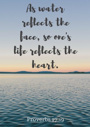 As water reflects the face, so one's life reflects the heart.